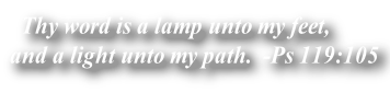   Thy word is a lamp unto my feet, 
and a light unto my path.  -Ps 119:105  
