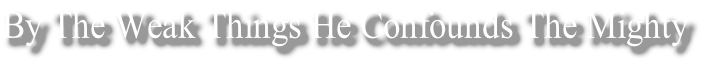 By The Weak Things He Confounds The Mighty
