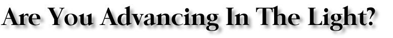 Are You Advancing In The Light?

